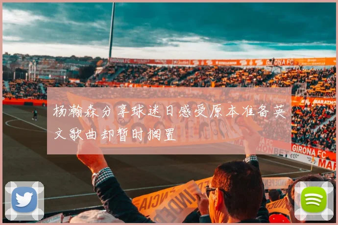 杨瀚森分享球迷日感受原本准备英文歌曲却暂时搁置