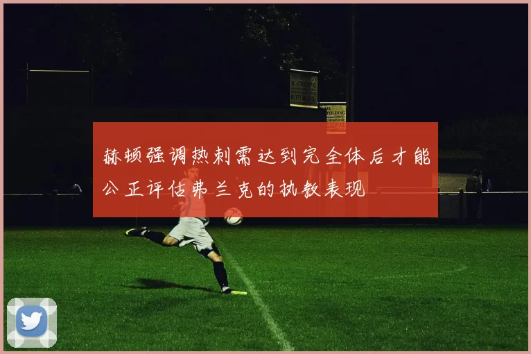 赫顿强调热刺需达到完全体后才能公正评估弗兰克的执教表现