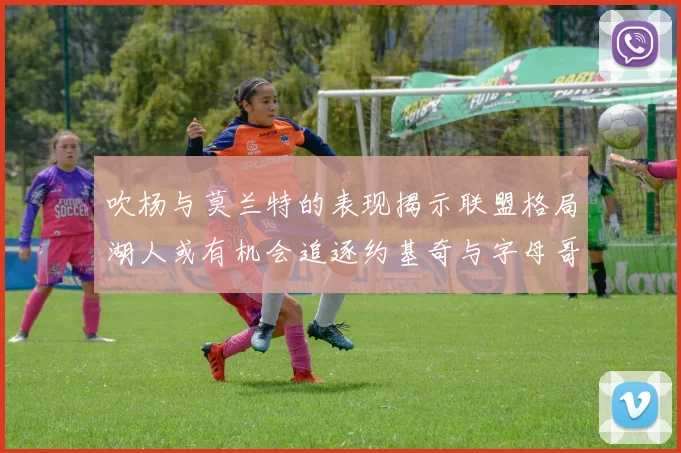 吹杨与莫兰特的表现揭示联盟格局湖人或有机会追逐约基奇与字母哥