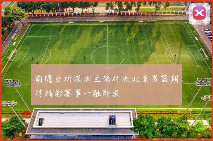 前瞻分析深圳主场对决北京男篮期待精彩赛事一触即发