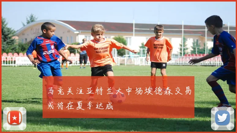 马竞关注亚特兰大中场埃德森交易或将在夏季达成