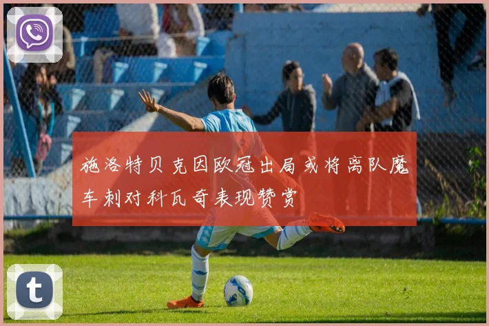 施洛特贝克因欧冠出局或将离队魔车刺对科瓦奇表现赞赏