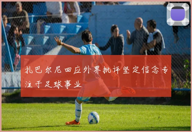 扎巴尔尼回应外界批评坚定信念专注于足球事业