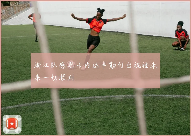 浙江队感恩卡内达辛勤付出祝福未来一切顺利