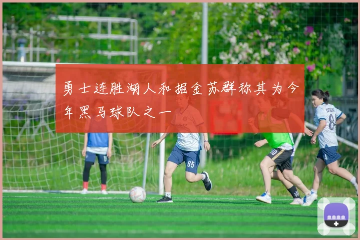 勇士连胜湖人和掘金苏群称其为今年黑马球队之一