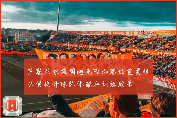 罗塞尼尔强调避免附加赛的重要性以便提升球队体能和训练效果