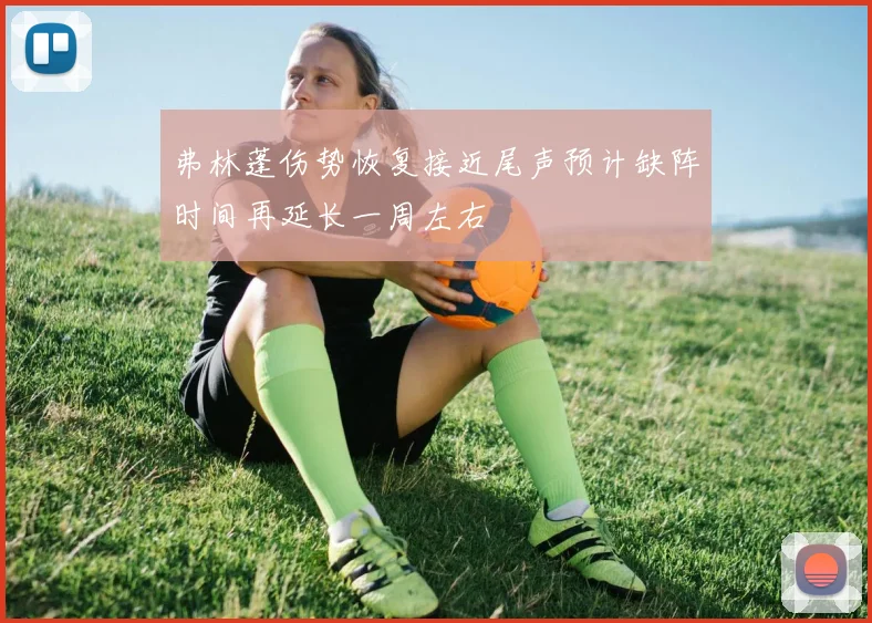 弗林蓬伤势恢复接近尾声预计缺阵时间再延长一周左右