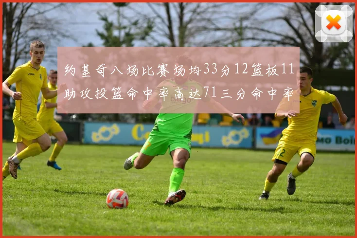 约基奇八场比赛场均33分12篮板11助攻投篮命中率高达71三分命中率56令人震惊