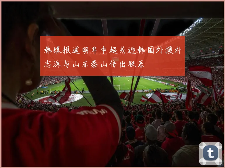 韩媒报道明年中超或迎韩国外援朴志洙与山东泰山传出联系