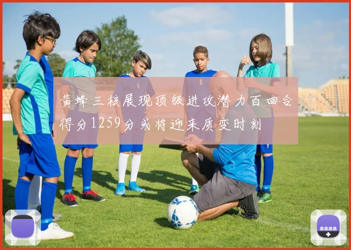 黄蜂三核展现顶级进攻潜力百回合得分1259分或将迎来质变时刻