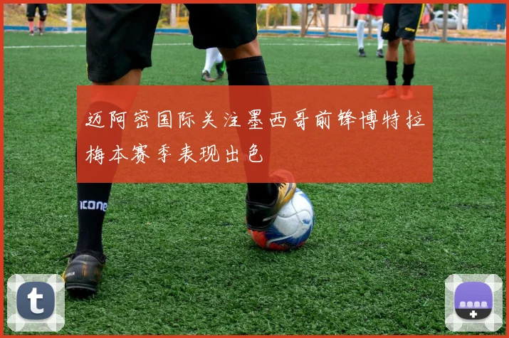 迈阿密国际关注墨西哥前锋博特拉梅本赛季表现出色