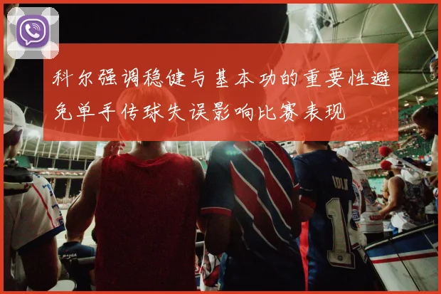 科尔强调稳健与基本功的重要性避免单手传球失误影响比赛表现