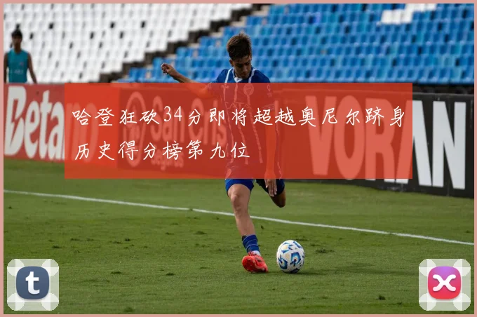 哈登狂砍34分即将超越奥尼尔跻身历史得分榜第九位