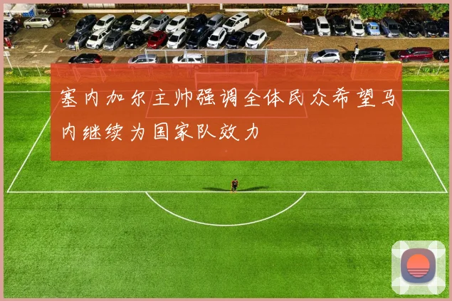 塞内加尔主帅强调全体民众希望马内继续为国家队效力