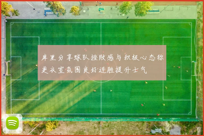库里分享球队挫败感与积极心态称更衣室氛围良好连胜提升士气