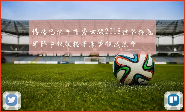 博格巴法甲首秀回顾2018世界杯冠军阵中仅剩格子未曾征战法甲