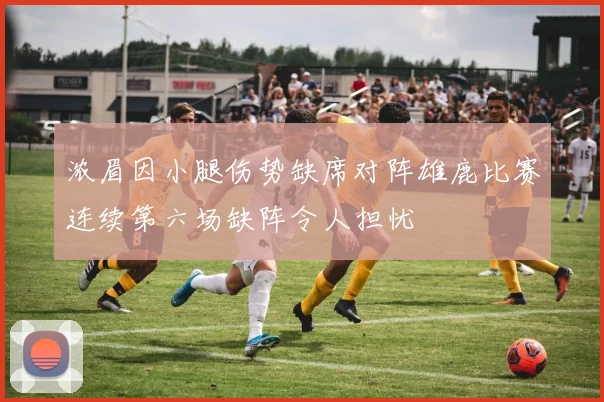 浓眉因小腿伤势缺席对阵雄鹿比赛连续第六场缺阵令人担忧
