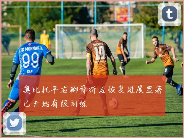 奥比托平右脚骨折后恢复进展显著已开始有限训练