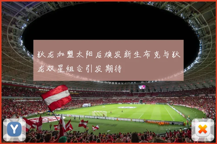 狄龙加盟太阳后焕发新生布克与狄龙双星组合引发期待