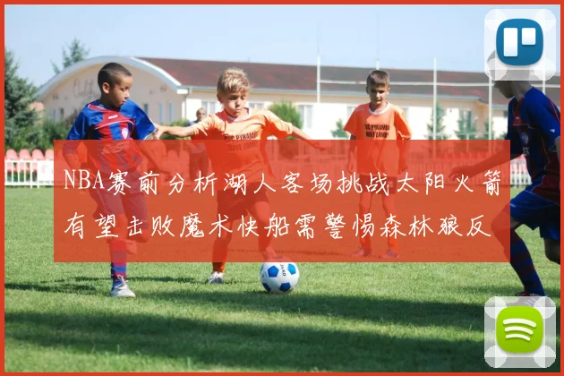 NBA赛前分析湖人客场挑战太阳火箭有望击败魔术快船需警惕森林狼反击