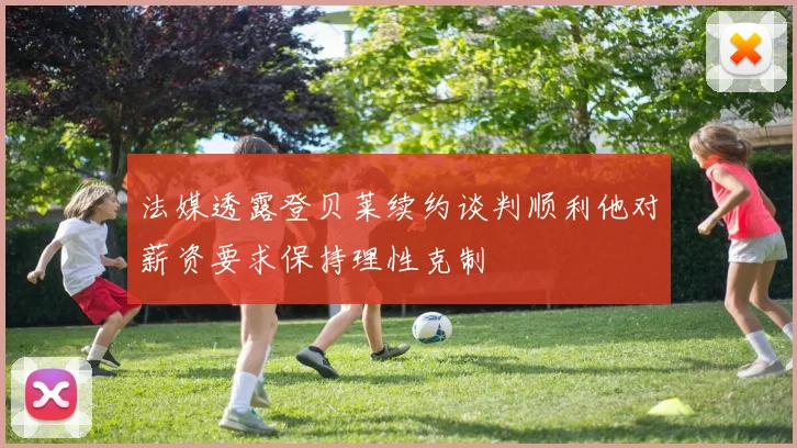 法媒透露登贝莱续约谈判顺利他对薪资要求保持理性克制
