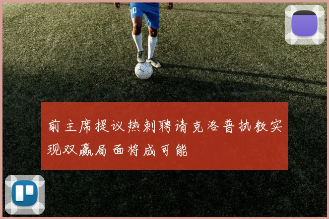 前主席提议热刺聘请克洛普执教实现双赢局面将成可能