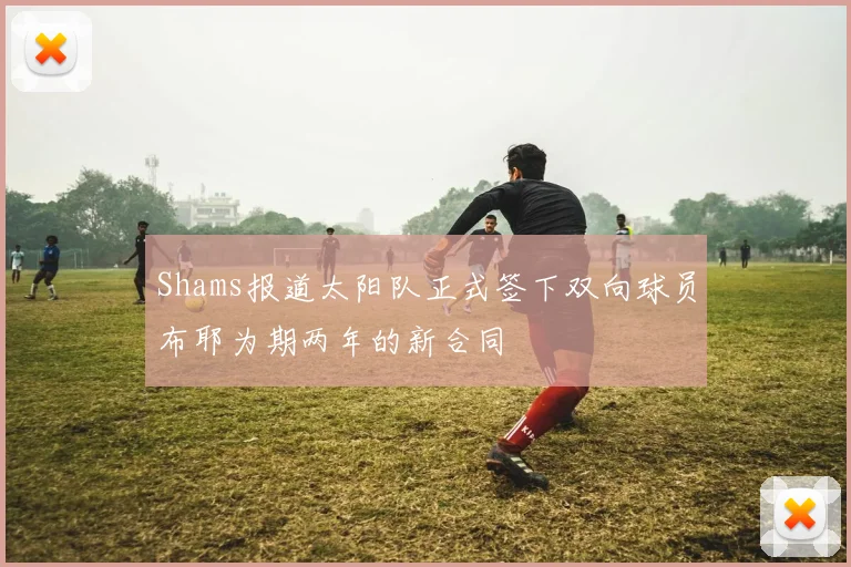 Shams报道太阳队正式签下双向球员布耶为期两年的新合同