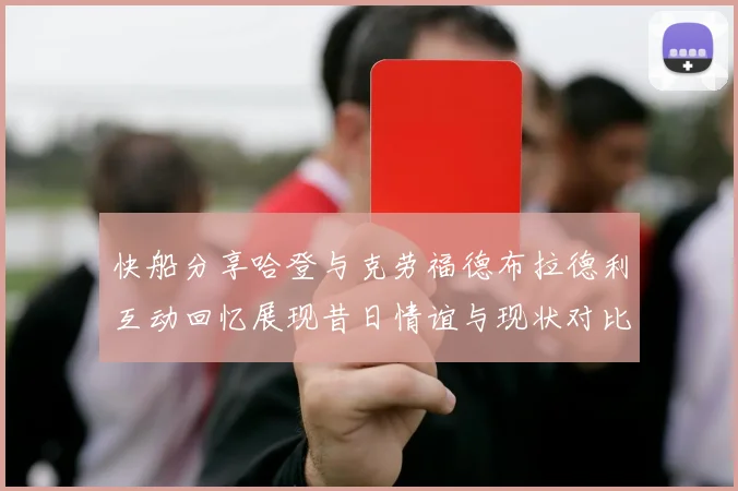 快船分享哈登与克劳福德布拉德利互动回忆展现昔日情谊与现状对比